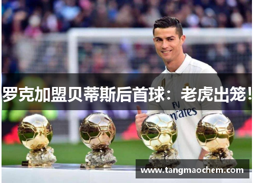 罗克加盟贝蒂斯后首球：老虎出笼！